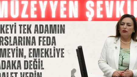 CHP’li Müzeyyen Şevkin: ‘Ülkeyi tek adamın hırslarına feda etmeyin, emekliye sadaka değil adalet verin’