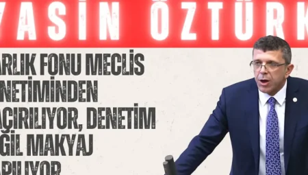 Yasin Öztürk: “Varlık Fonu Meclis denetiminden kaçırılıyor, denetim değil makyaj yapılıyor”