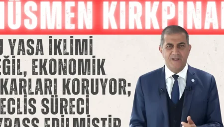 İYİ Partili Kırkpınar: “Bu yasa iklimi değil, ekonomik çıkarları koruyor; Meclis süreci bypass edilmiştir”