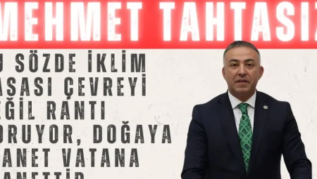 CHP’li Tahtasız: ‘Bu sözde iklim yasası çevreyi değil rantı koruyor, doğaya ihanet vatana ihanettir’