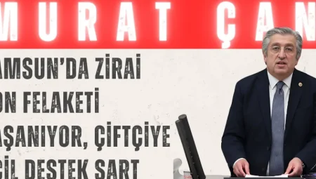 Murat Çan: ‘Samsun’da zirai don felaketi yaşanıyor, çiftçiye acil destek şart’