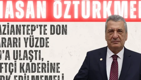 Hasan Öztürkmen: ‘Gaziantep’te don zararı yüzde 60’a ulaştı, çiftçi kaderine terk edilmemeli’
