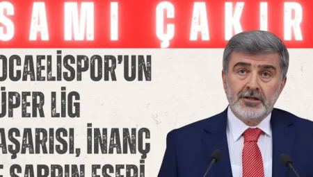 AK Parti Kocaeli Milletvekili Sami Çakır: ‘Kocaelispor’un Süper Lig başarısı, inanç ve sabrın eseri’