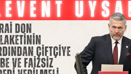 MHP Mersin Milletvekili Levent Uysal: ‘Zirai don felaketinin ardından çiftçiye hibe ve faizsiz kredi verilmeli’