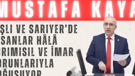 Mustafa Kaya’dan Kentsel Dönüşüm Çağrısı: ‘Şişli ve Sarıyer’de İnsanlar Hâlâ Ecrimisil ve İmar Sorunlarıyla Boğuşuyor’