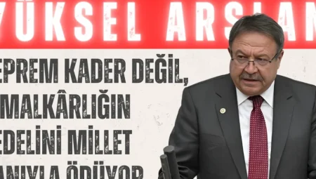Yüksel Arslan: ‘Deprem Kader Değil, İhmalkârlığın Bedelini Millet Canıyla Ödüyor’