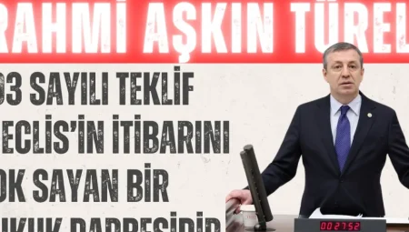 Rahmi Aşkın Türeli: “703 Sayılı Teklif Meclis’in İtibarını Yok Sayan Bir Hukuk Darbesidir”