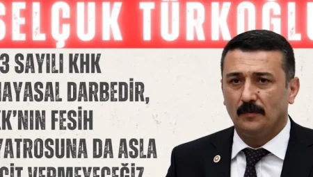Selçuk Türkoğlu: ‘703 Sayılı KHK Anayasal Darbedir, PKK’nın Fesih Tiyatrosuna da Asla Geçit Vermeyeceğiz’