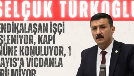 Selçuk Türkoğlu: “Sendikalaşan İşçi Fişleniyor, Kapı Önüne Konuluyor, 1 Mayıs’a Vicdanla Girilmiyor”
