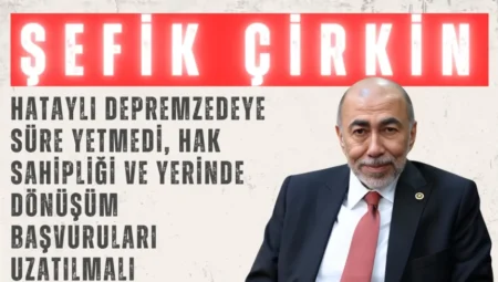 İYİ Parti’li Şefik Çirkin: “Hataylı depremzedeye süre yetmedi, hak sahipliği ve yerinde dönüşüm başvuruları uzatılmalı”